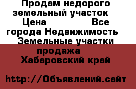 Продам недорого земельный участок  › Цена ­ 450 000 - Все города Недвижимость » Земельные участки продажа   . Хабаровский край